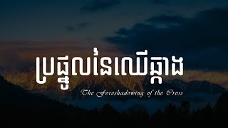 45. ប្រផ្នូលនៃឈើឆ្កាង​ - The Foreshadowing of the Cross | Hope