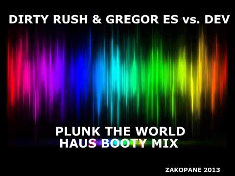 Dirty Rush & Gregor Es vs. Dev - Plunk The World (Haus Booty Mix)