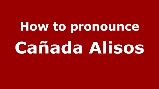 How to pronounce Cañada Alisos