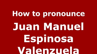 How to pronounce Juan Manuel Espinosa Valenzuela