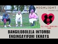 BANGILOBOLELA INTOMBI ENGINGAYIFUNI EKHAYA EPISODE 157 Highlights