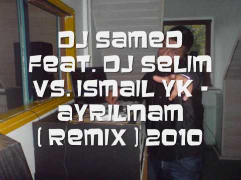 Dj Samed feat. Dj Selim Vs. Ismail YK - Ayrilmam ( Remix ) 2010