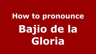 How to pronounce Bajio De La Gloria