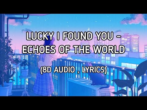 LUCKY I FOUND YOU - ECHOES OF THE WORLD (8D AUDIO , LYRICS)