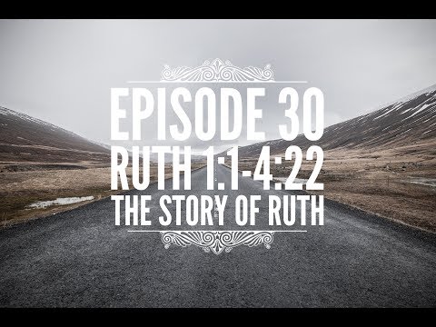 Episode 30 – Ruth 1:1-4:22 – “The Story of Ruth”