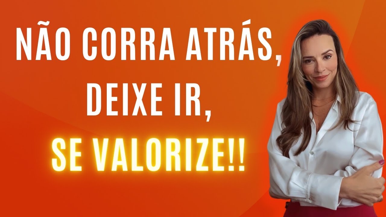 Não corra atrás, deixe ir, se valorize!