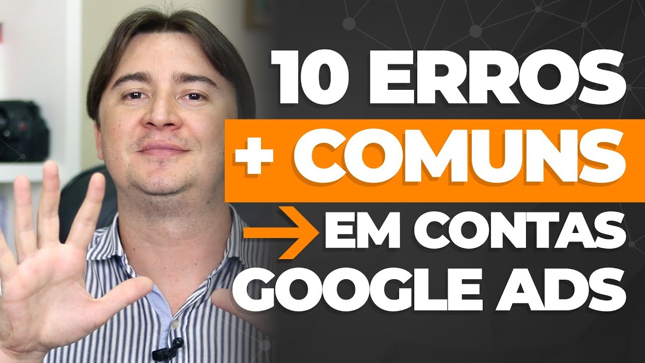 10 ERROS MAIS COMUNS NO GOOGLE ADS QUE ACABAM COM O SEU ORÇAMENTO