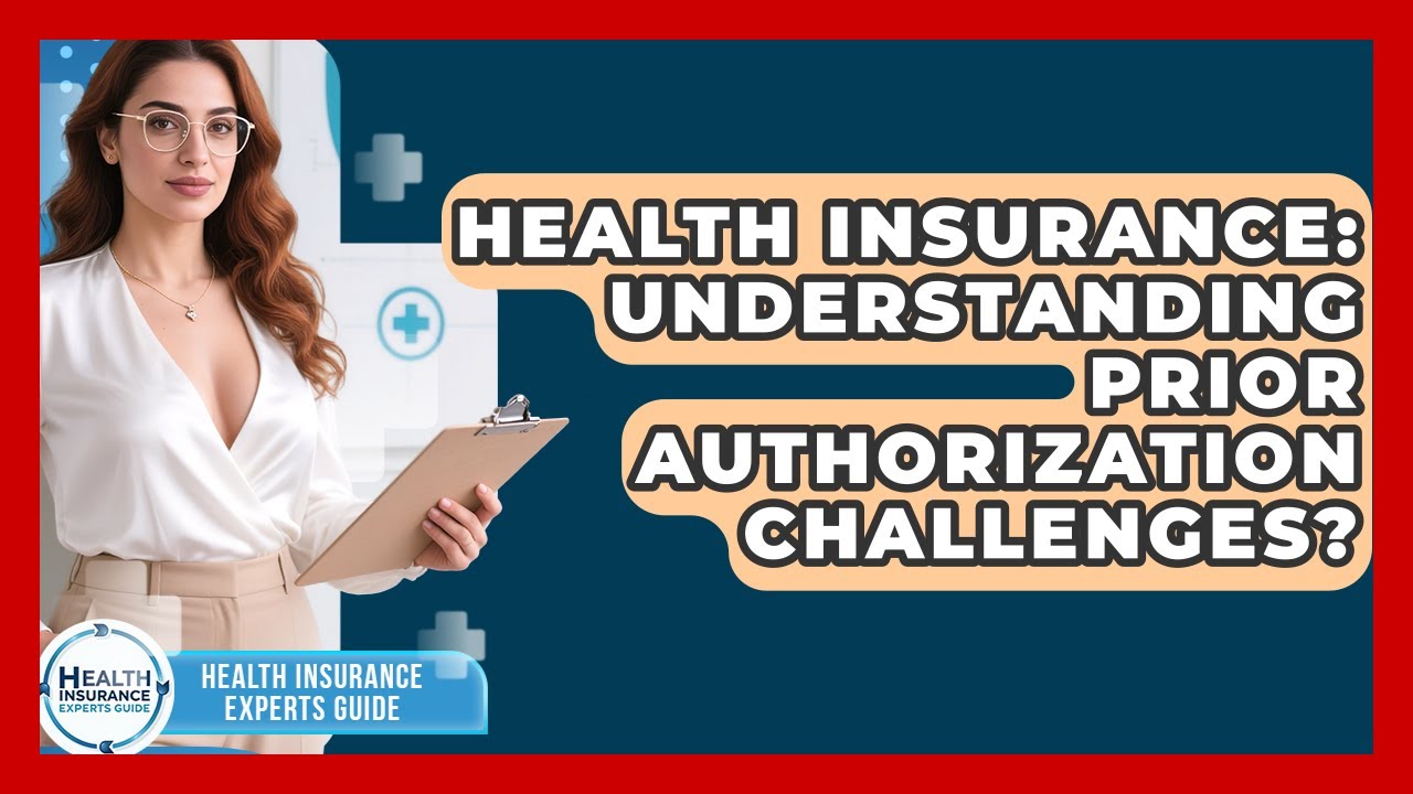 Health Insurance: Understanding Prior Authorization Challenges? - Health Insurance Experts Guide