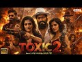 Toxic Full MOVIE 2026 Rocking Star Yash Kiara Advani Rukhmani Vasanth Released New Movie 2026 HD
