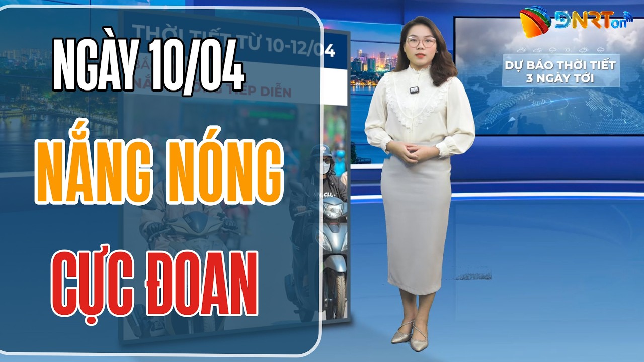 Dự báo thời tiết 10-12/4 | Trung Bộ nắng nóng cực đoan hơn 40 độ C; Cảnh báo nguy cơ cháy rừng