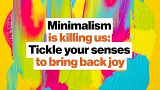 Minimalism is killing us: Re-awaken your senses, bring back joy | Ingrid Fetell Lee