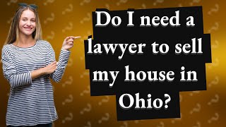 Do I need a lawyer to sell my house in Ohio?