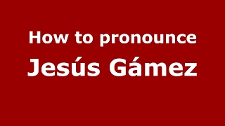 How to pronounce Jesús Gámez
