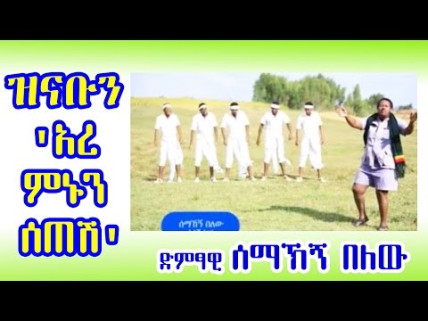 ሰማኽኝ በለው ዝናቡን 'አረ ምኑን ሰጠሽ' Semahign Belew - Zinabun - 'Ere Minune Setesh'