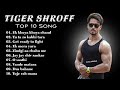 TIGER SHROFF TOP 10 SONGS Tiger Shroff Mashup Jukebox Tiger Shroff Mix Album By Ilyas Soneji