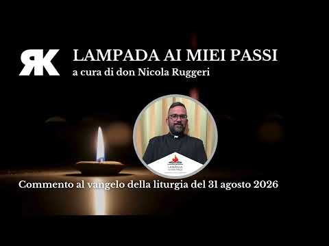 Lampada ai miei passi. Commento al Vangelo del 31 agosto 2026