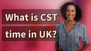 What is CST time in UK