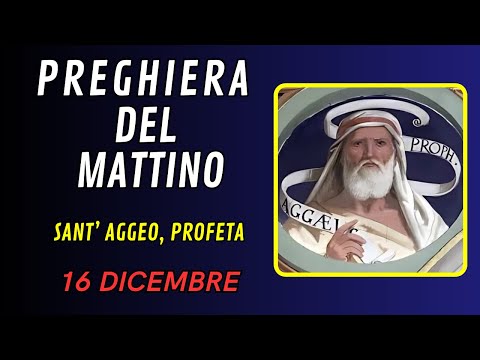 Preghiera del mattino 16 DICEMBRE – SANT’ AGGEO, PROFETA - Lodi mattutine;