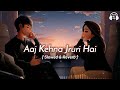 Aaj Kehna Zaroori Hai Slowed Reverb Aaj Kehna Jruri Hai Song Lofi Version