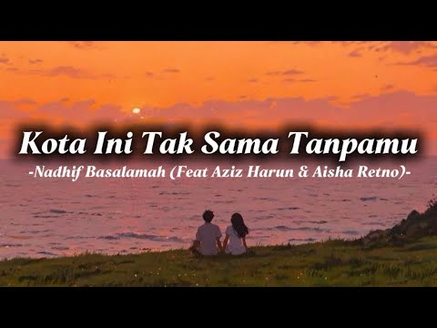 Kota Ini Tak Sama Tanpamu - Nadhif Basalamah (feat Aziz Harun & Aisha Retno) | Lirik Lagu