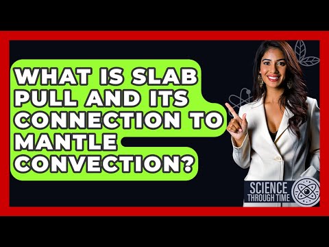 What Is Slab Pull And Its Connection To Mantle Convection? - Science Through Time