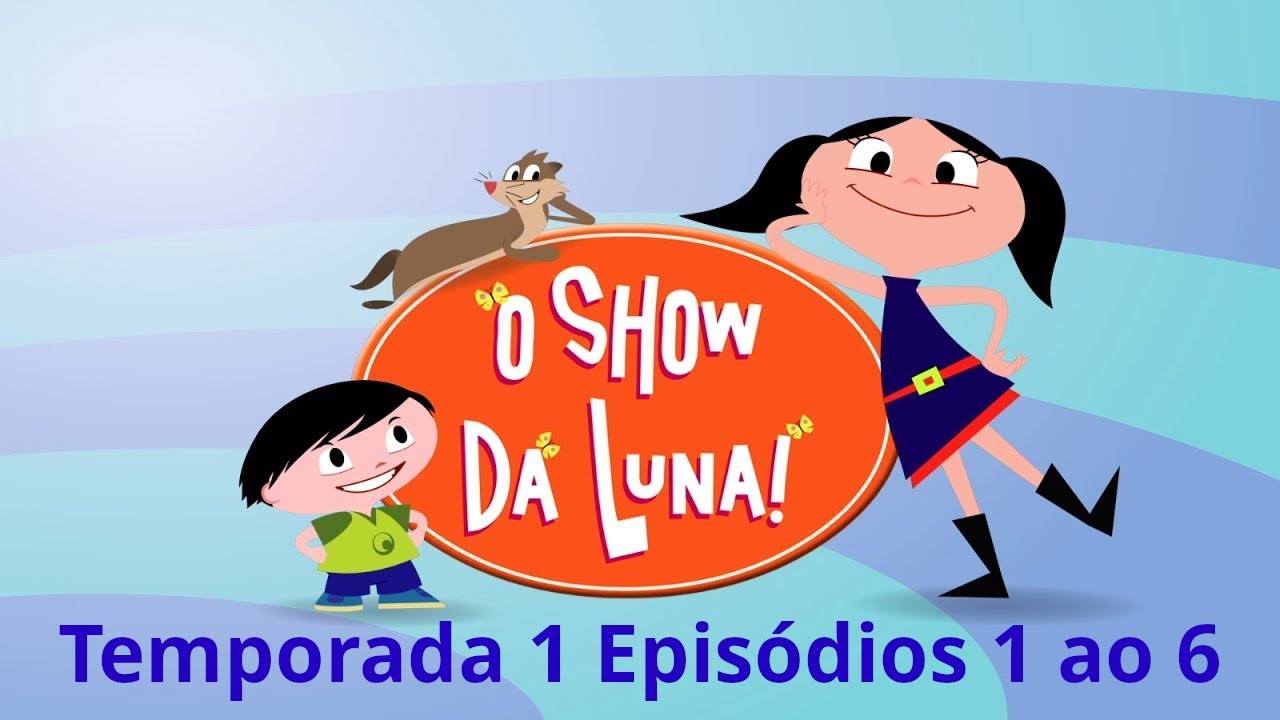 O Show da Luna! Temporada 1 episódios 1 a 6