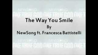 The Way You Smile - NewSong ft. Francesca Battistelli Lyrics
