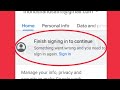 Google Account Fix Finish signing in to continue || Something went wrong and you need to sign again