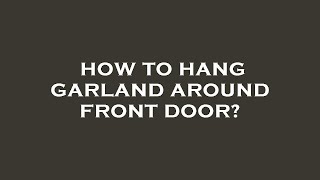 How to hang garland around front door?