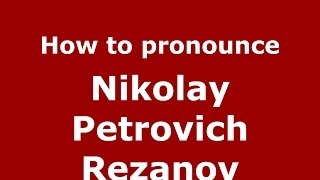 How to pronounce Nikolay Petrovich Rezanov