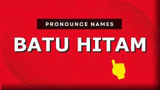 How to pronounce Batu Hitam