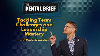 Tackling Team Challenges and Leadership Mastery | Dr. Martin Mendelson | The Dental Brief #289
