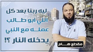 صورة ليه ربنا .. بعد كل اللي أبو طالب عمله مع النبي ﷺ .. يدخله النار ؟! .. هام جدًا .. د . حازم شومان