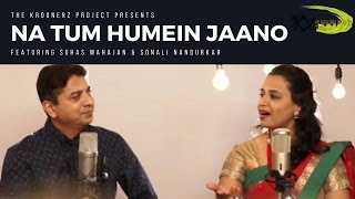 Na Tum Hamein Jaano | The Kroonerz Project | Feat. Suhas Mahajan | Sonali Nandurkar