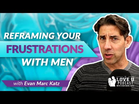 Reframing Your Frustrations With Men