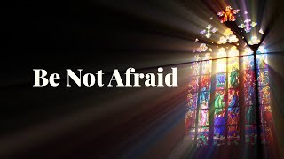 Be Not Afraid