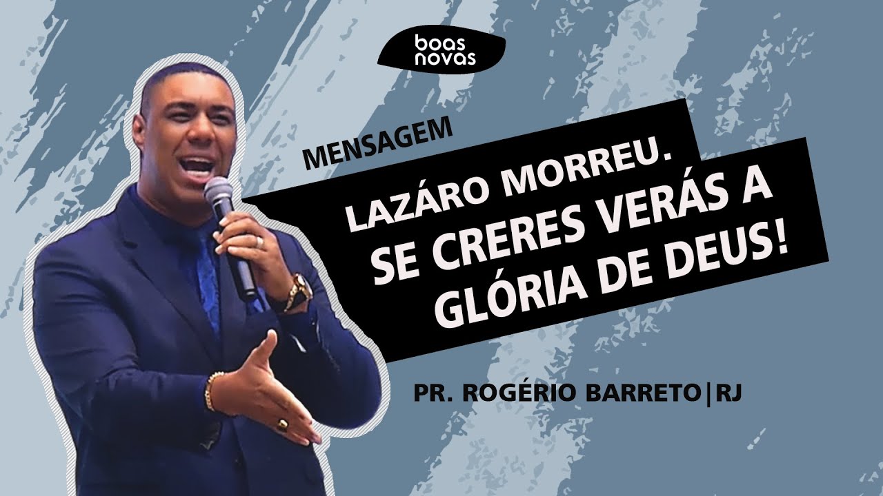 Lázaro morreu. Se creres verás a Glória de Deus! | Pr. Rogério Barreto Rj
