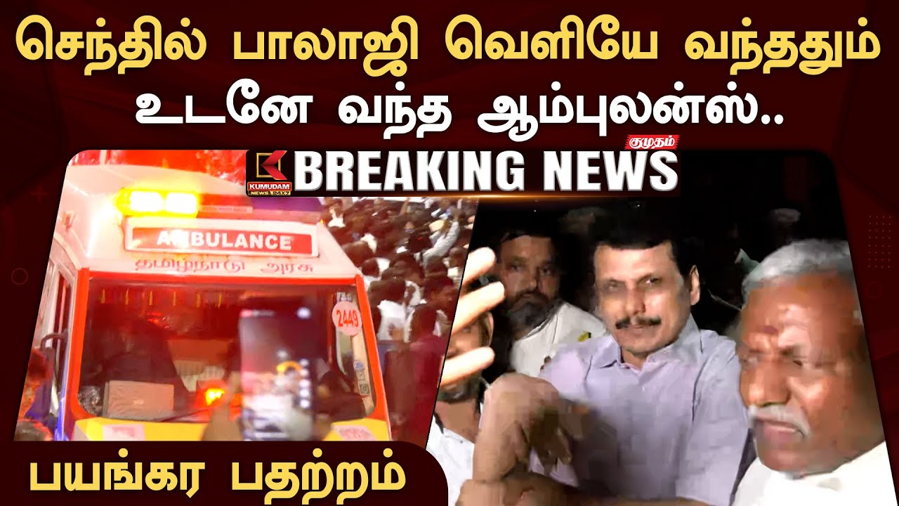 #BREAKING | செந்தில் பாலாஜி வெளியே வந்ததும் உடனே வந்த ஆம்புலன்ஸ்.. பயங்கர பதற்றம்