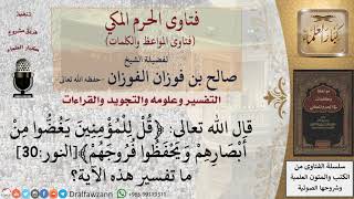 ما تفسير قول الله تعالى ﴿قل للمؤمنين يغضوا من أبصارهم ويحفظوا فروجهم﴾النور30 للشيخ الفوزان image