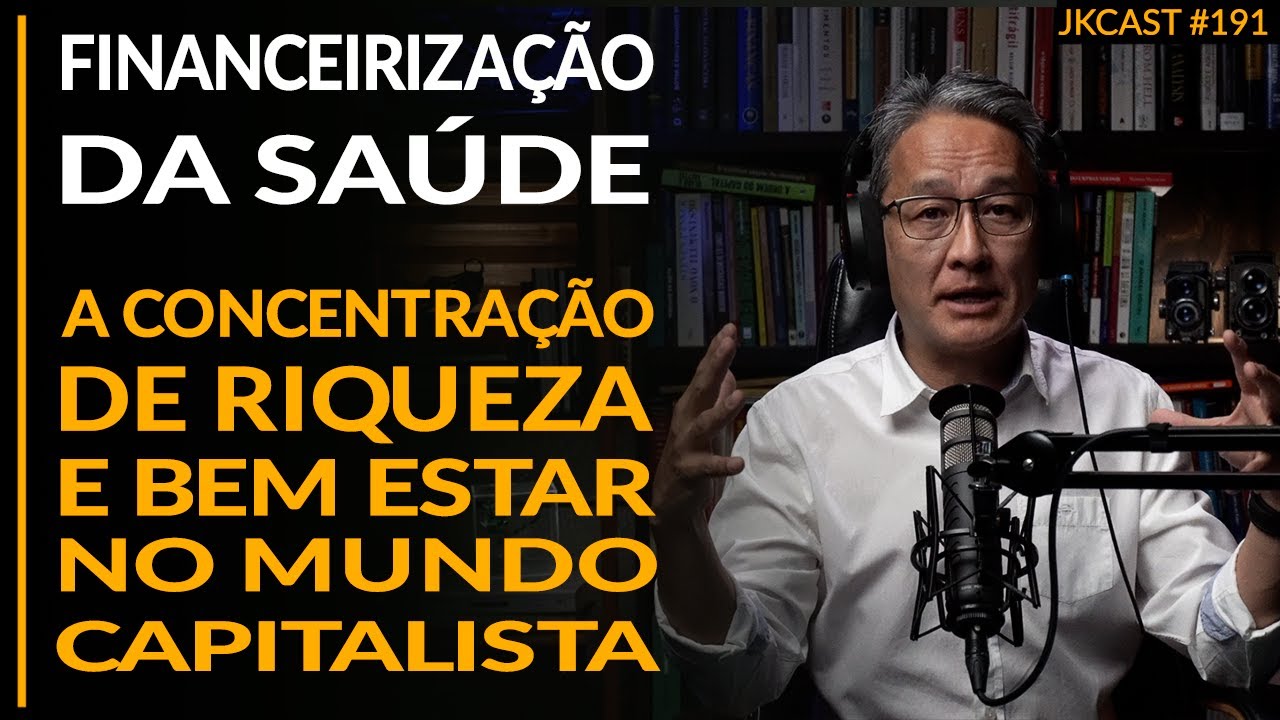 A Financeirização da Saúde - Concentração de Riqueza e Bem Estar no Capitalismo - JK Cast #191