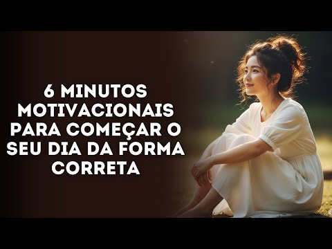 6 MINUTOS MOTIVACIONAIS PARA COMEÇAR O SEU DIA DA FORMA CORRETA