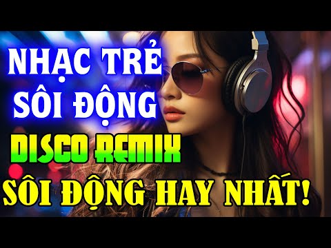 NHẠC TRẺ DISCO SÔI ĐỘNG REMIX 2024 - NHẠC TRẺ REMIX - NHẠC DISCO SÔI ĐỘNG HAY NGHE LÀ GHIỀN
