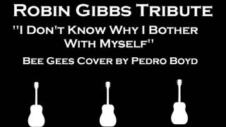 Robin Gibbs Tribute &quot;I Don&#39;t Know Why I Bother With Myself&quot; (Bee Gees Cover by Pedro Boyd)