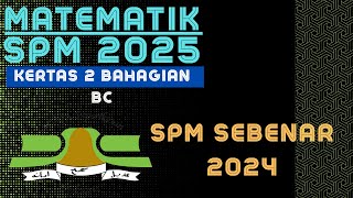 MATEMATIK SPM 2025: SPM SEBENAR 2024 K2 BAHAGIAN BC