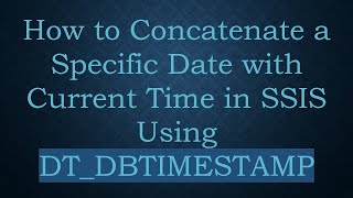 Download the video "How to Concatenate a Specific Date with Current Time in SSIS Using DT_DBTIMESTAMP"