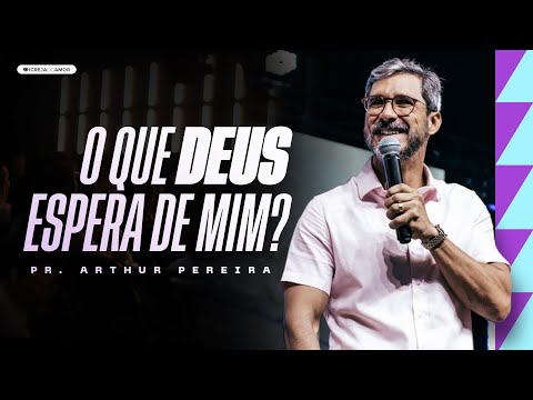 O QUE DEUS ESPERA DE MIM? - PR. ARTHUR PEREIRA - IGREJA DO AMOR
