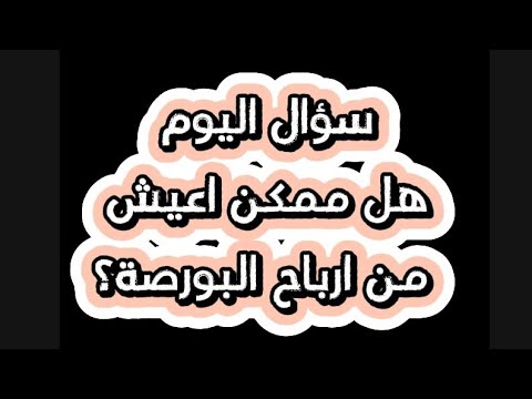 هل ممكن اعيش من ارباح البورصة؟