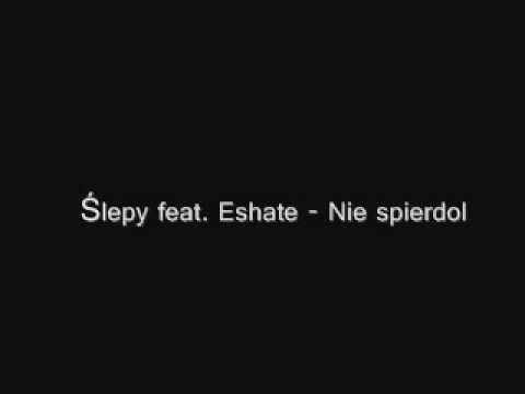 Ślepy feat. Eshate - Nie spierdol.wmv