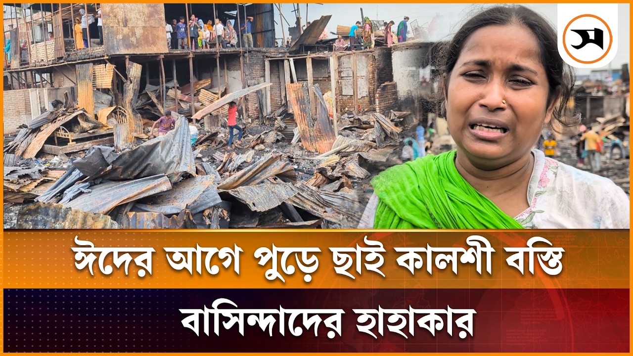 ঈদের আগে পুড়ে ছাই কালশী বস্তি, বাসিন্দাদের হাহাকার