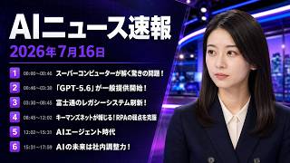 【AIニュース速報】2026年7月16日｜スーパーコンピューターが解く驚きの問題！・「GPT-5.6」が一般提供開始！・富士通のレガシーシステム刷新！ ほか